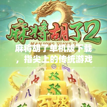 麻将胡了单机版下载，指尖上的传统游戏，为何越来越多人爱上它？