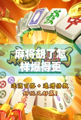 麻将胡了怎样爆得更多？揭秘高手赢钱的底层逻辑与实战技巧！