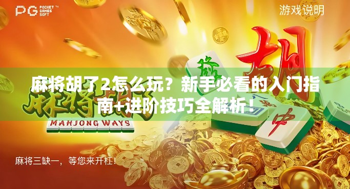 麻将胡了2怎么玩？新手必看的入门指南+进阶技巧全解析！