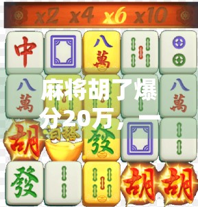 麻将胡了爆分20万，一场运气与策略的极限博弈，背后藏着多少你不知道的真相？