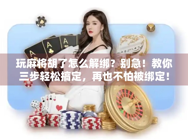 玩麻将胡了怎么解绑？别急！教你三步轻松搞定，再也不怕被绑定！