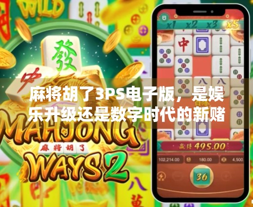 麻将胡了3PS电子版，是娱乐升级还是数字时代的新赌局？