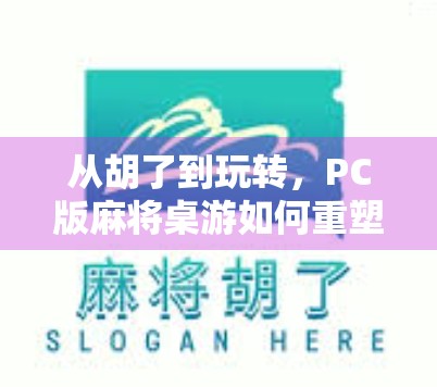从胡了到玩转,PC版麻将桌游如何重塑我们的社交与休闲方式?