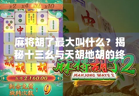 麻将胡了最大叫什么？揭秘十三幺与天胡地胡的终极奥义！