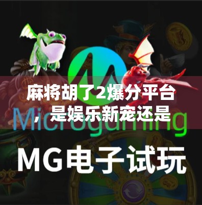 麻将胡了2爆分平台,是娱乐新宠还是陷阱?揭秘背后的真相! 麻将胡了2爆分平台,是娱乐新宠还是陷阱?揭秘背后的真相!