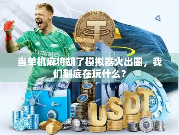 当单机麻将胡了模拟器火出圈，我们到底在玩什么？