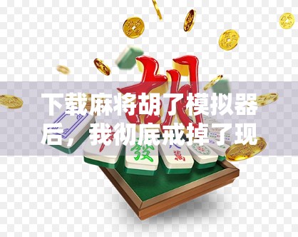 下载麻将胡了模拟器后，我彻底戒掉了现实中的麻将瘾！