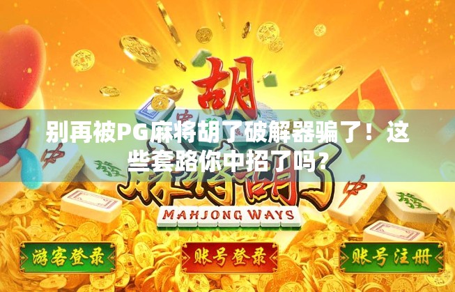别再被PG麻将胡了破解器骗了!这些套路你中招了吗?