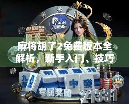 麻将胡了2免费版本全解析，新手入门、技巧揭秘与避坑指南，让你轻松上手不花钱也能赢！