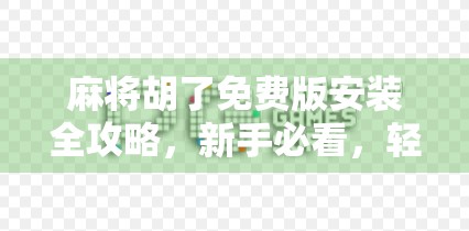 麻将胡了免费版安装全攻略，新手必看，轻松上手不踩坑！