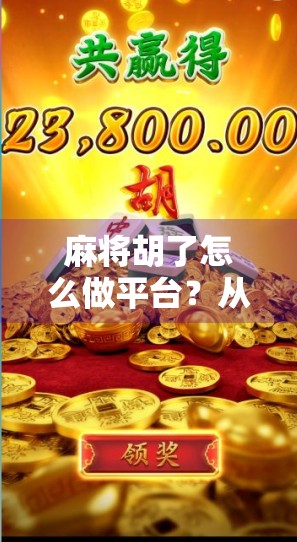 麻将胡了怎么做平台？从零到一打造你的线上麻将游戏帝国！