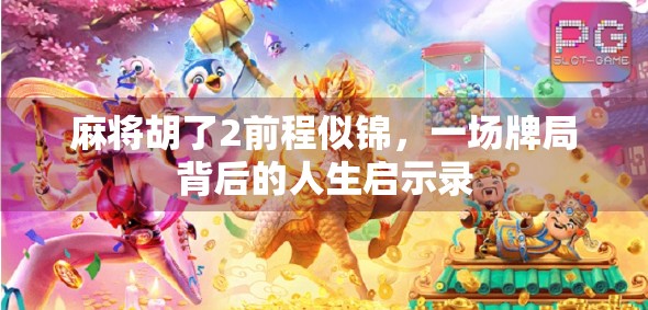 麻将胡了2前程似锦,一场牌局背后的人生启示录 麻将胡了2前程似锦,一场牌局背后的人生启示录