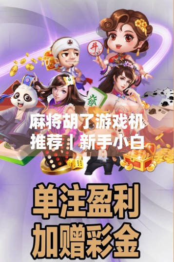 麻将胡了游戏机推荐｜新手小白也能秒变高手的5款必玩机型，打麻将不再翻车！