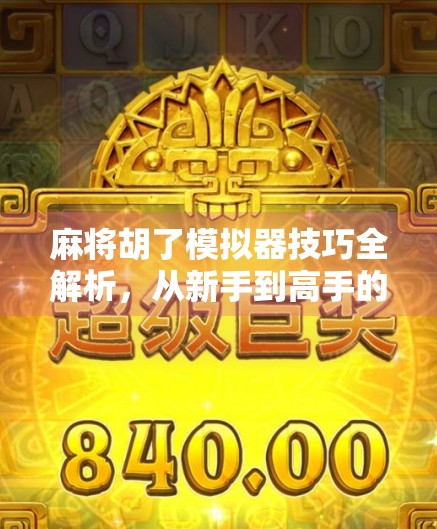 麻将胡了模拟器技巧全解析，从新手到高手的进阶之路，你离胡牌只差这一步！