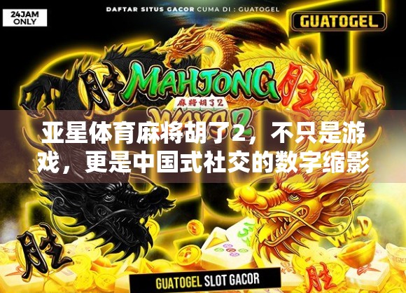 亚星体育麻将胡了2，不只是游戏，更是中国式社交的数字缩影
