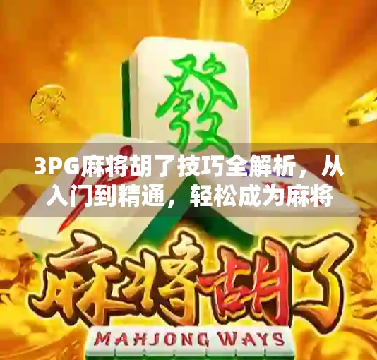 3PG麻将胡了技巧全解析,从入门到精通,轻松成为麻将高手!
