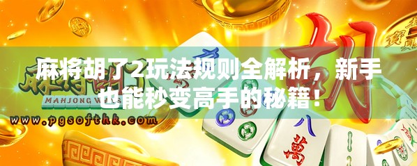 麻将胡了2玩法规则全解析，新手也能秒变高手的秘籍！