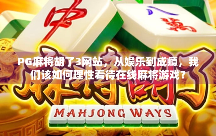 PG麻将胡了3网站,从娱乐到成瘾,我们该如何理性看待在线麻将游戏?