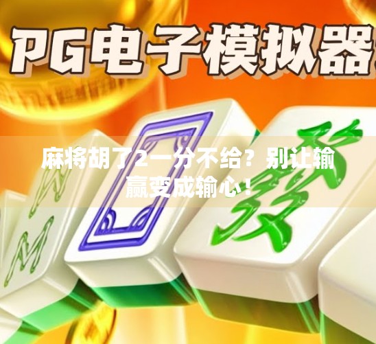 麻将胡了2一分不给？别让输赢变成输心！