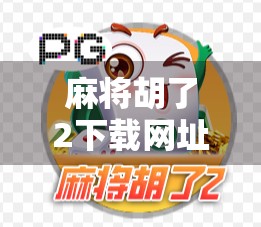 麻将胡了2下载网址全解析，新手必看！如何安全、快速获取正版游戏？