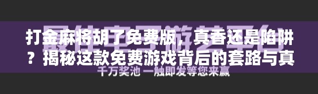 打金麻将胡了免费版，真香还是陷阱？揭秘这款免费游戏背后的套路与真相！