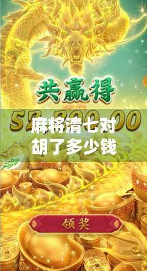 麻将清七对胡了多少钱?揭秘高手背后的血赚逻辑!