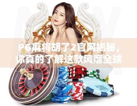 PG麻将胡了2官网揭秘,你真的了解这款风靡全球的麻将游戏吗?