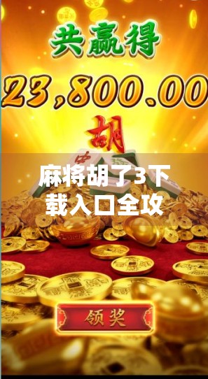 麻将胡了3下载入口全攻略,新手必看!轻松上手,畅玩经典国粹! 麻将胡了3下载入口全攻略,新手必看!轻松上手,畅玩经典国粹!