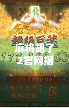 麻将胡了2官网揭秘,你真的了解这款经典游戏的隐藏玩法吗?