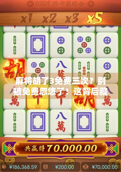 麻将胡了3免费三次？别被免费忽悠了！这背后藏着的套路你得看清楚！