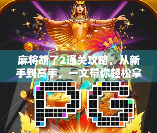 麻将胡了2通关攻略，从新手到高手，一文带你轻松拿下所有关卡！