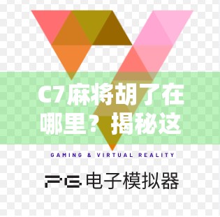 C7麻将胡了在哪里？揭秘这款国民级麻将游戏的隐藏玩法与玩家必看攻略！
