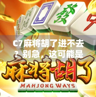 C7麻将胡了进不去？别急，这可能是你没注意的几个关键点！