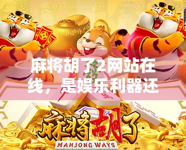 麻将胡了2网站在线,是娱乐利器还是数字陷阱? 麻将胡了2网站在线,是娱乐利器还是数字陷阱?
