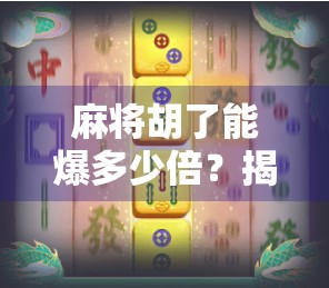 麻将胡了能爆多少倍？揭秘牌桌上翻盘奇迹的财富密码！