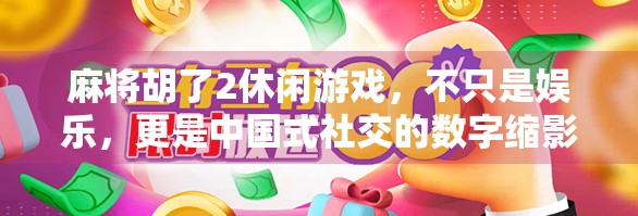 麻将胡了2休闲游戏，不只是娱乐，更是中国式社交的数字缩影
