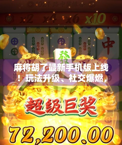 麻将胡了最新手机版上线！玩法升级、社交爆燃，这款经典游戏为何越玩越上头？