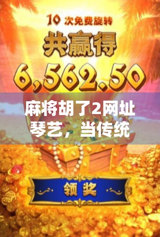 麻将胡了2网址琴艺,当传统游戏遇见数字艺术,谁在为你的娱乐买单? 麻将胡了2网址琴艺,当传统游戏遇见数字艺术,谁在为你的娱乐买单?