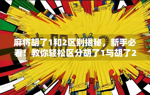 麻将胡了1和2区别揭秘，新手必看！教你轻松区分胡了1与胡了2的关键细节！