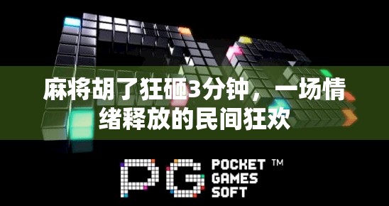 麻将胡了狂砸3分钟,一场情绪释放的民间狂欢 麻将胡了狂砸3分钟,一场情绪释放的民间狂欢