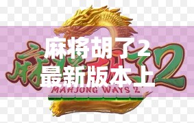 麻将胡了2最新版本上线!这波更新太狠了,老玩家都忍不住重新开局! 麻将胡了2最新版本上线!这波更新太狠了,老玩家都忍不住重新开局!