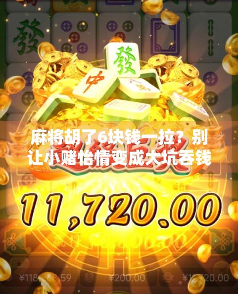 麻将胡了6块钱一拉？别让小赌怡情变成大坑吞钱！