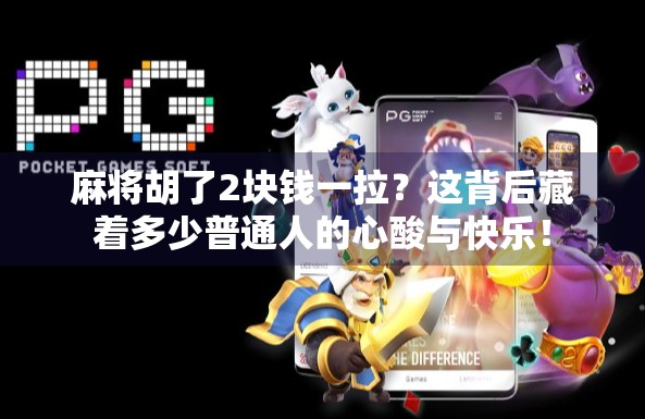 麻将胡了2块钱一拉？这背后藏着多少普通人的心酸与快乐！