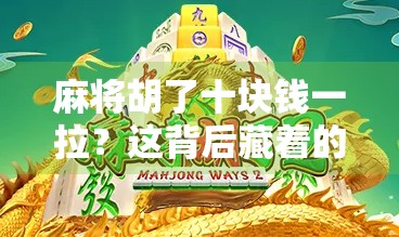 麻将胡了十块钱一拉？这背后藏着的，是普通人最真实的生存逻辑！