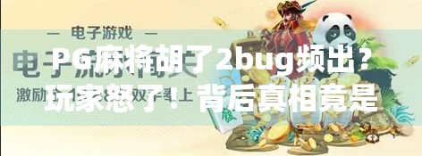PG麻将胡了2bug频出?玩家怒了!背后真相竟是…