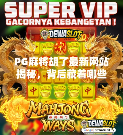 PG麻将胡了最新网站揭秘，背后藏着哪些你不知道的秘密？