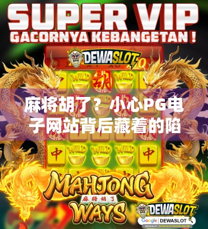 麻将胡了?小心PG电子网站背后藏着的陷阱! 麻将胡了?小心PG电子网站背后藏着的陷阱!