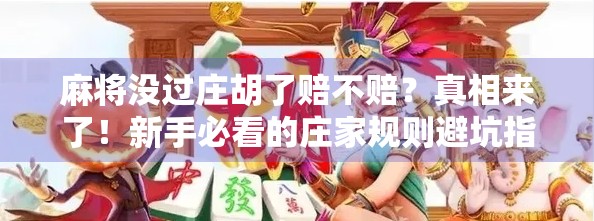 麻将没过庄胡了赔不赔？真相来了！新手必看的庄家规则避坑指南！