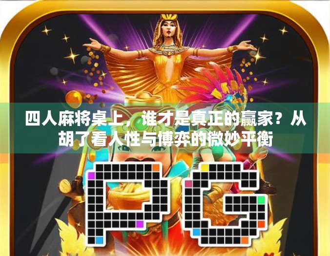 四人麻将桌上，谁才是真正的赢家？从胡了看人性与博弈的微妙平衡
