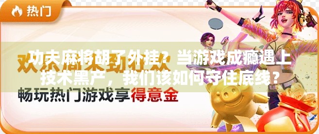 功夫麻将胡了外挂？当游戏成瘾遇上技术黑产，我们该如何守住底线？